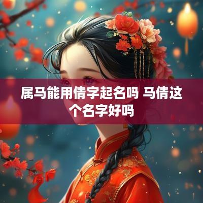 属马能用倩字起名吗 马倩这个名字好吗