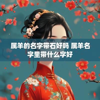 属羊的名字带石好吗 属羊名字里带什么字好