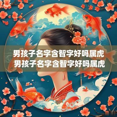 男孩子名字含智字好吗属虎 男孩子名字含智字好吗属虎的