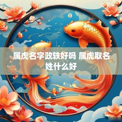 属虎名字政轶好吗 属虎取名姓什么好