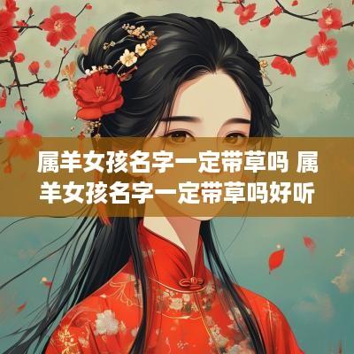 属羊女孩名字一定带草吗 属羊女孩名字一定带草吗好听吗