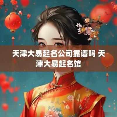 天津大易起名公司靠谱吗 天津大易起名馆