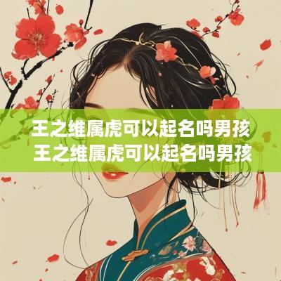 王之维属虎可以起名吗男孩 王之维属虎可以起名吗男孩子