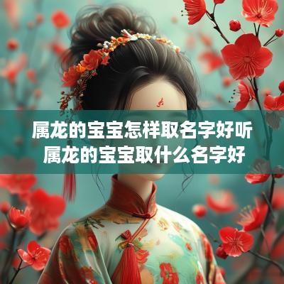 属龙的宝宝怎样取名字好听 属龙的宝宝取什么名字好