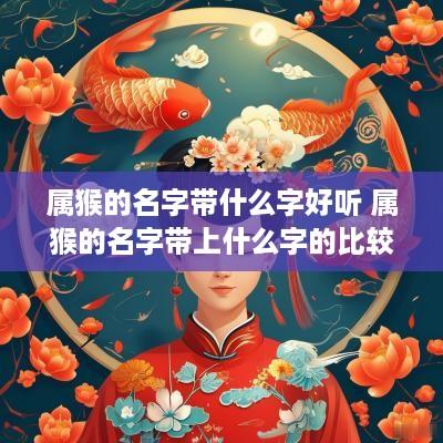 属猴的名字带什么字好听 属猴的名字带上什么字的比较好