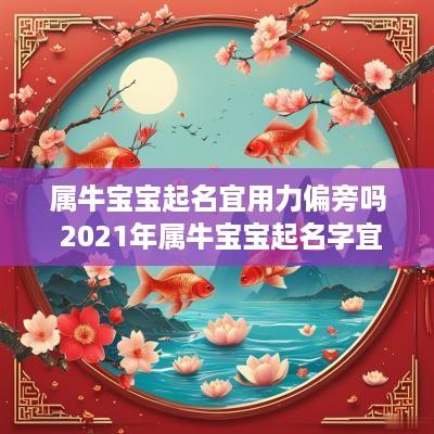 属牛宝宝起名宜用力偏旁吗 2025年属牛宝宝起名字宜用哪些偏旁的字