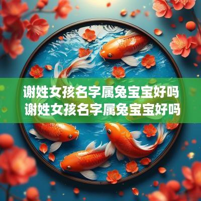 谢姓女孩名字属兔宝宝好吗 谢姓女孩名字属兔宝宝好吗怎么取