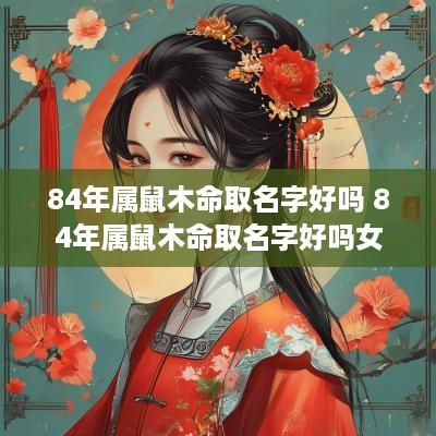 84年属鼠木命取名字好吗 84年属鼠木命取名字好吗女孩