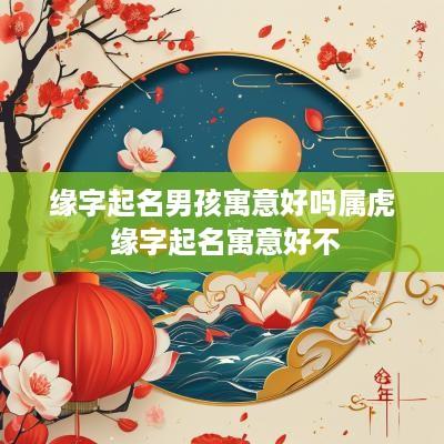 缘字起名男孩寓意好吗属虎 缘字起名寓意好不