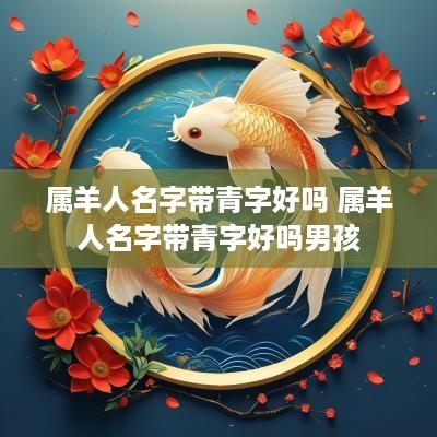 属羊人名字带青字好吗 属羊人名字带青字好吗男孩