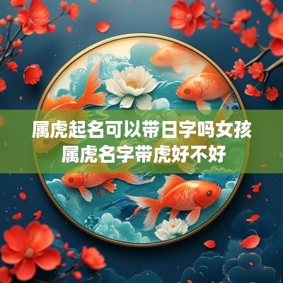 属虎起名可以带日字吗女孩 属虎名字带虎好不好