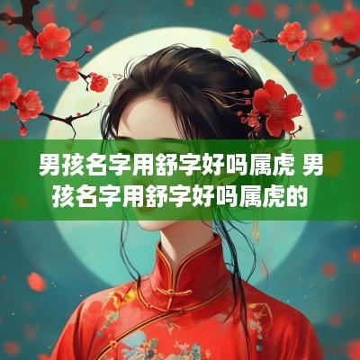 男孩名字用舒字好吗属虎 男孩名字用舒字好吗属虎的