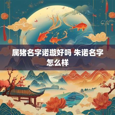 属猪名字诺璇好吗 朱诺名字怎么样