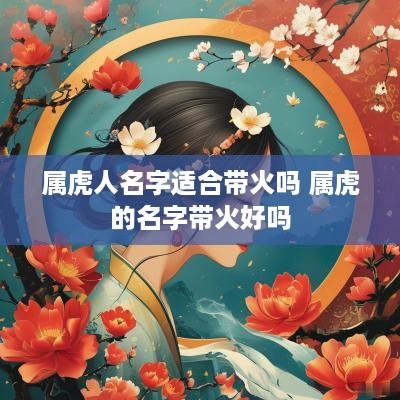 属虎人名字适合带火吗 属虎的名字带火好吗