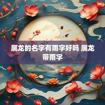 属龙的名字有雨字好吗 属龙带雨字