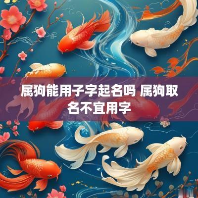 属狗能用子字起名吗 属狗取名不宜用字