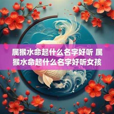 属猴水命起什么名字好听 属猴水命起什么名字好听女孩