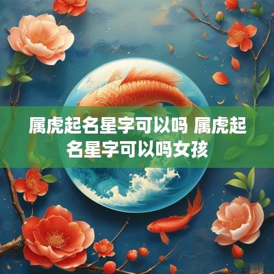 属虎起名星字可以吗 属虎起名星字可以吗女孩