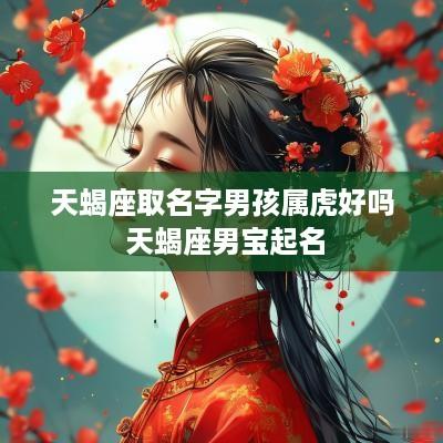 天蝎座取名字男孩属虎好吗 天蝎座男宝起名
