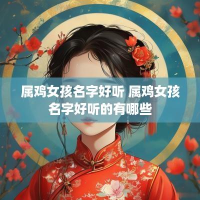 属鸡女孩名字好听 属鸡女孩名字好听的有哪些