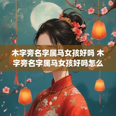 木字旁名字属马女孩好吗 木字旁名字属马女孩好吗怎么取