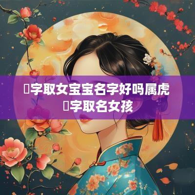 璟字取女宝宝名字好吗属虎 璟字取名女孩