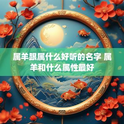 属羊跟属什么好听的名字 属羊和什么属性最好
