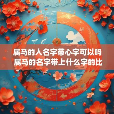 属马的人名字带心字可以吗 属马的名字带上什么字的比较好 属马的人名字带心字可以吗 属马的名字带上什么字的比较好