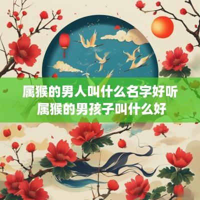 属猴的男人叫什么名字好听 属猴的男孩子叫什么好