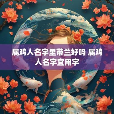 属鸡人名字里带兰好吗 属鸡人名字宜用字