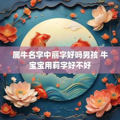 属牛名字中丽字好吗男孩 牛宝宝用莉字好不好