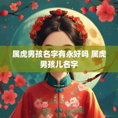 属虎男孩名字有永好吗 属虎男孩儿名字