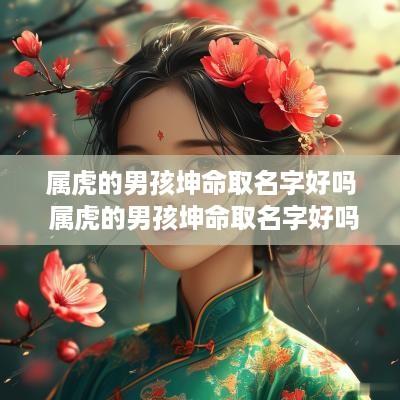 属虎的男孩坤命取名字好吗 属虎的男孩坤命取名字好吗