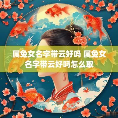 属兔女名字带云好吗 属兔女名字带云好吗怎么取