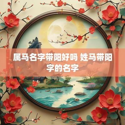 属马名字带阳好吗 姓马带阳字的名字