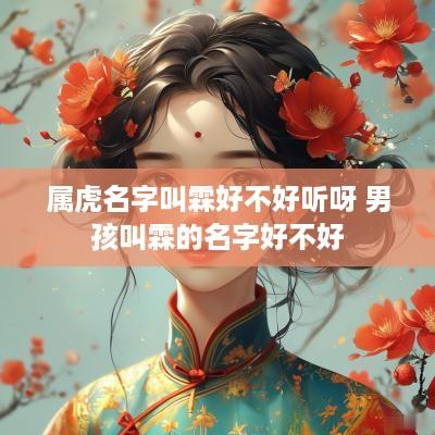 属虎名字叫霖好不好听呀 男孩叫霖的名字好不好