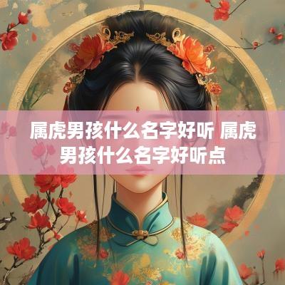 属虎男孩什么名字好听 属虎男孩什么名字好听点