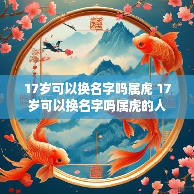 17岁可以换名字吗属虎 17岁可以换名字吗属虎的人