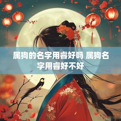 属狗的名字用睿好吗 属狗名字用睿好不好