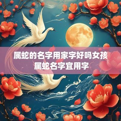 属蛇的名字用家字好吗女孩 属蛇名字宜用字
