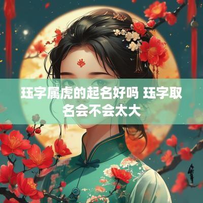 珏字属虎的起名好吗 珏字取名会不会太大