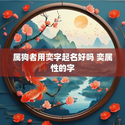 属狗者用奕字起名好吗 奕属性的字