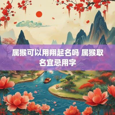属猴可以用翔起名吗 属猴取名宜忌用字