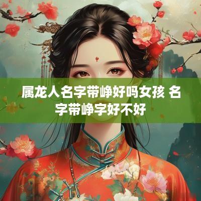 属龙人名字带峥好吗女孩 名字带峥字好不好