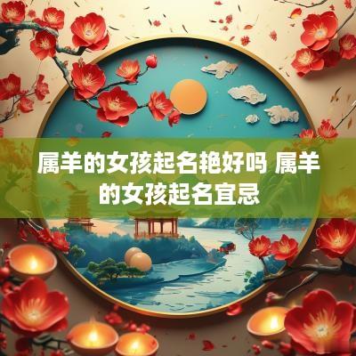 属羊的女孩起名艳好吗 属羊的女孩起名宜忌