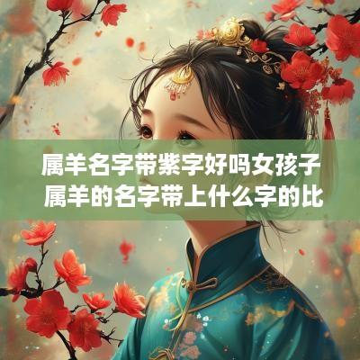 属羊名字带紫字好吗女孩子 属羊的名字带上什么字的比较好