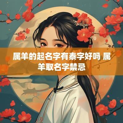 属羊的起名字有泰字好吗 属羊取名字禁忌
