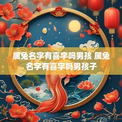 属兔名字有喜字吗男孩 属兔名字有喜字吗男孩子