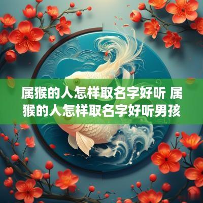 属猴的人怎样取名字好听 属猴的人怎样取名字好听男孩