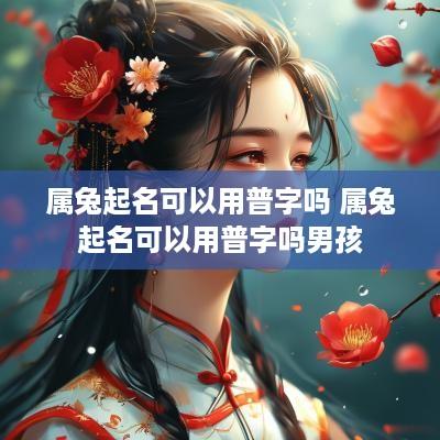 属兔起名可以用普字吗 属兔起名可以用普字吗男孩